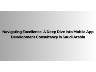 Navigating Excellence: A Deep Dive into Mobile App Development Consultancy in Saudi Arabia